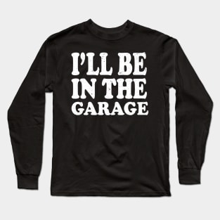 I'll Be in The Garage Mechanic Long Sleeve T-Shirt